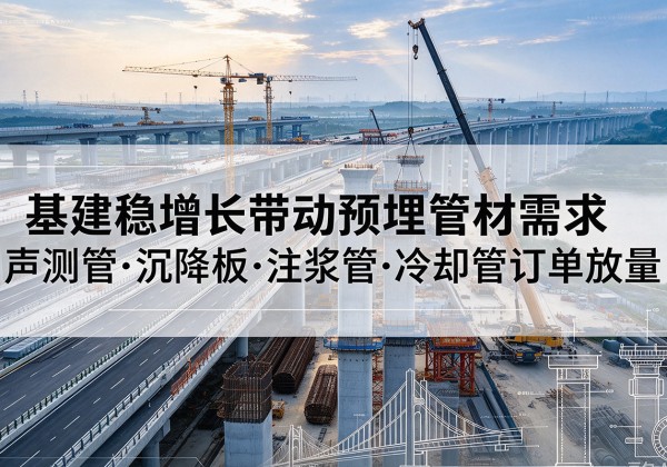 红桥区基建稳增长带动预埋监测管材需求，声测管、沉降板、注浆管订单持续放量